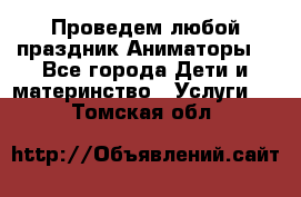 Проведем любой праздник.Аниматоры. - Все города Дети и материнство » Услуги   . Томская обл.